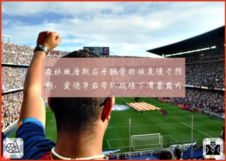森林狼唐斯右手腕骨折恢复慢于预期，爱德华兹带队战绩下滑暴露内线短板