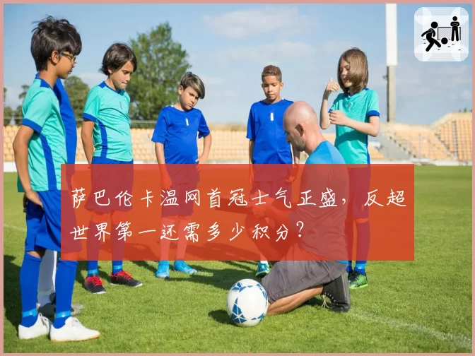 萨巴伦卡温网首冠士气正盛，反超世界第一还需多少积分？