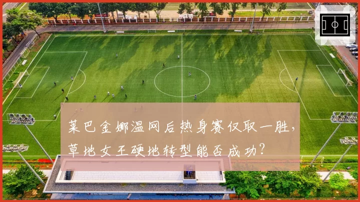 莱巴金娜温网后热身赛仅取一胜，草地女王硬地转型能否成功？