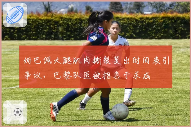 姆巴佩大腿肌肉撕裂复出时间表引争议，巴黎队医被指急于求成