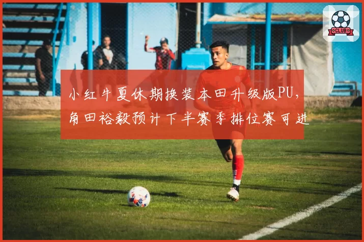 小红牛夏休期换装本田升级版PU，角田裕毅预计下半赛季排位赛可进Q3常客__br_