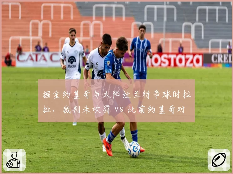 掘金约基奇与太阳杜兰特争球时拉扯，裁判未吹罚 vs 此前约基奇对唐斯类似动作被吹