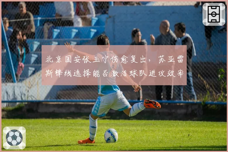 北京国安张玉宁伤愈复出，苏亚雷斯锋线选择能否激活球队进攻效率？
