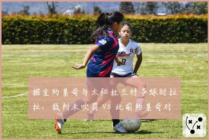 掘金约基奇与太阳杜兰特争球时拉扯，裁判未吹罚 vs 此前约基奇对唐斯类似动作被吹