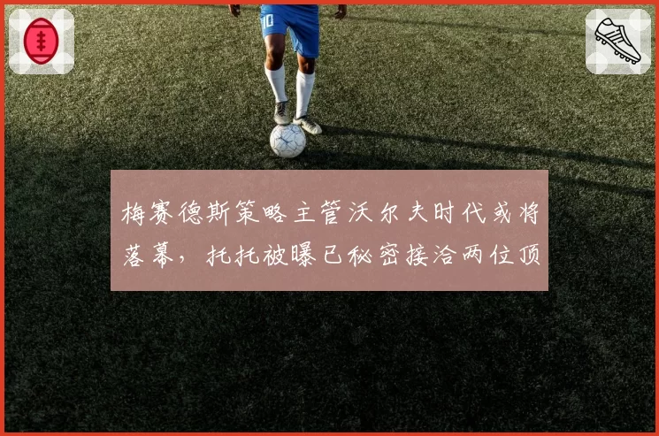 梅赛德斯策略主管沃尔夫时代或将落幕，托托被曝已秘密接洽两位顶级继任者__br_