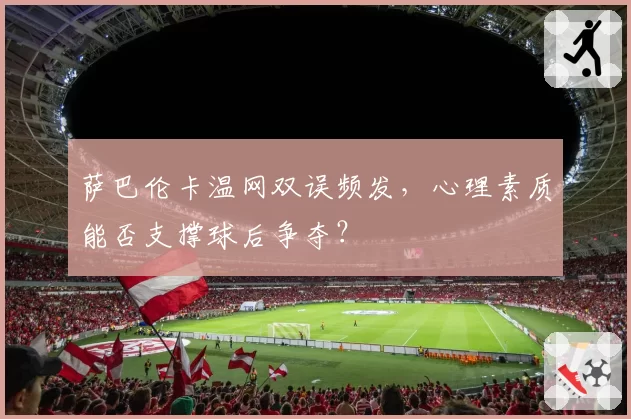 萨巴伦卡温网双误频发，心理素质能否支撑球后争夺？