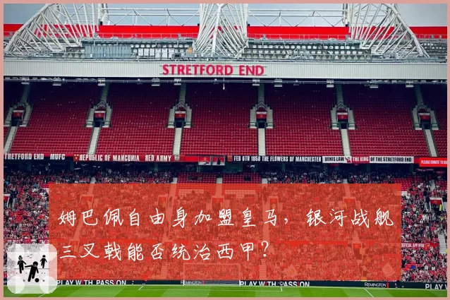 姆巴佩自由身加盟皇马，银河战舰三叉戟能否统治西甲？
