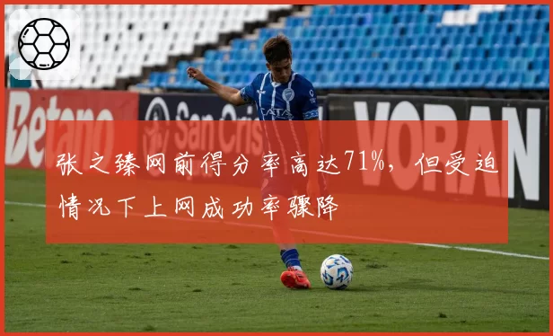 张之臻网前得分率高达71%，但受迫情况下上网成功率骤降