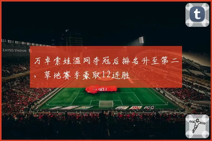 万卓索娃温网夺冠后排名升至第二，草地赛季豪取12连胜