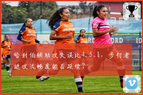 哈利伯顿助攻失误比4.5_1，步行者进攻流畅度能否延续？