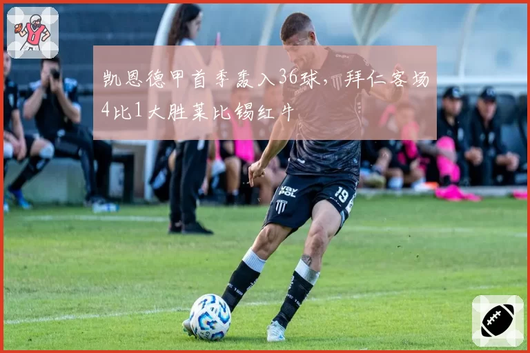 凯恩德甲首季轰入36球，拜仁客场4比1大胜莱比锡红牛